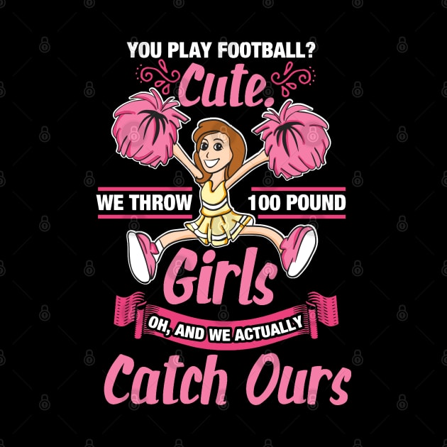 Funny Cheerleader Gifts - You play Football? Cute! We throw 100 Pund Girls! Oh, and we catch ours by Shirtbubble