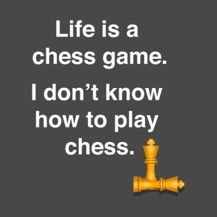 Life is a chess game, I dont know how to play chess T-Shirt