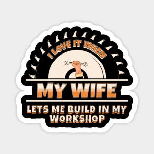 I Love It When My Wife Lets Me Build In My Workshop Magnet