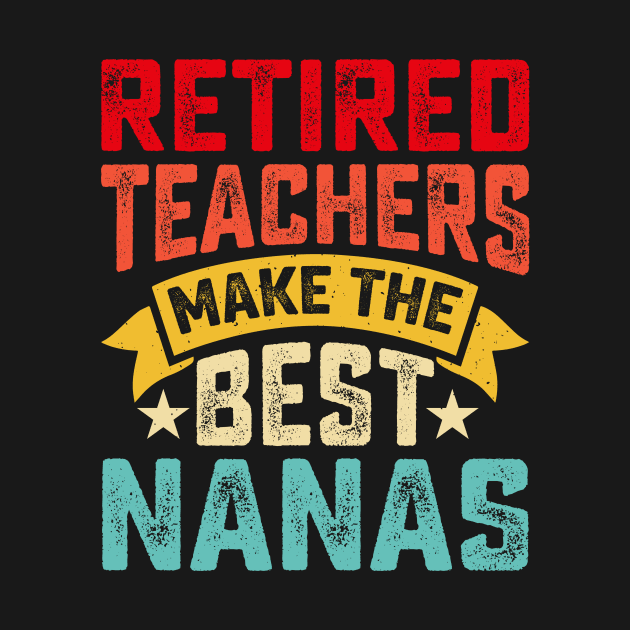 Retired Teachers Make The Best Nanas T shirt For Women by Pretr=ty