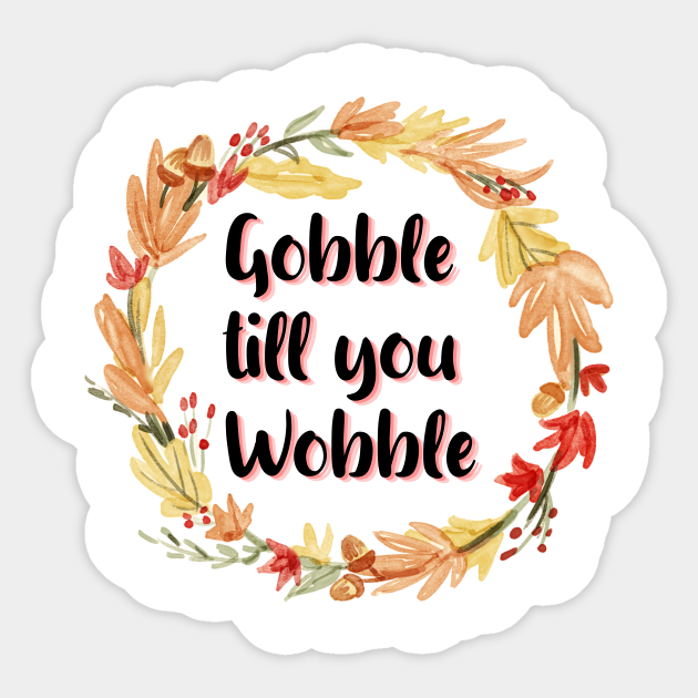 Gobble Till You Wobble Funny Thanks Giving Feast Meme Gobble Till You Wobble Sticker Teepublic