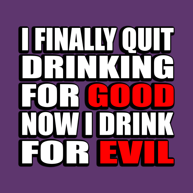 I finally quit drinking for good. Now I drink for evil - sarcastic joke by DinaShalash