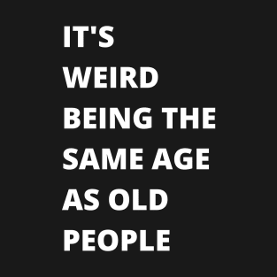 It's Weird Being The Same Age As Old People Funny Old Person T-Shirt