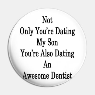 Not Only You're Dating My Son You're Also Dating An Awesome Dentist Pin