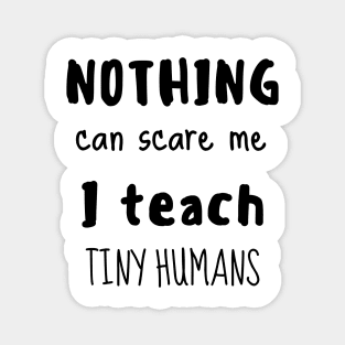 Nothing can scare me I teach tiny humans Magnet