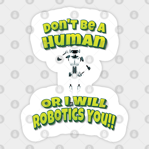 Don't Be A Human Or I Will Robotics You!! Robots - Dont Be A Human Or I Will Robotics You - Sticker
