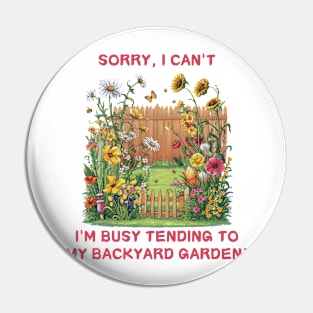 Sorry, I'm busy tending to my backyard  garden Funny Gardening Pin