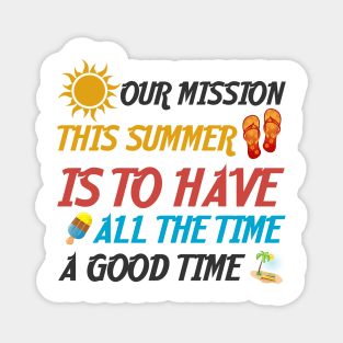 Our Mission This Summer Is To Have A Good Time All The Time Magnet