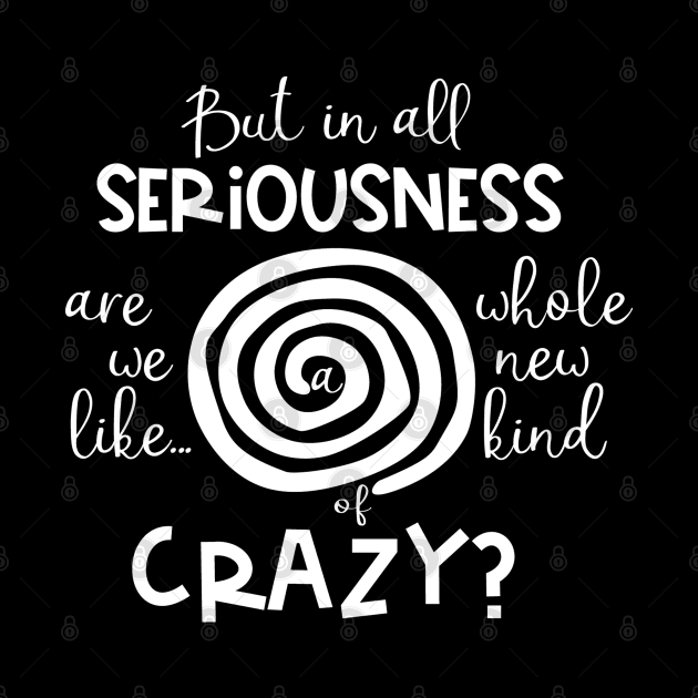 But in all Seriousness, are We like a Whole New Kind of Crazy? by TreetopDigital