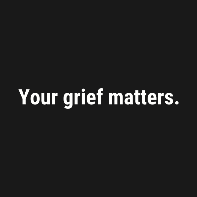 Your Grief Matters (white text) by Shelby Forsythia