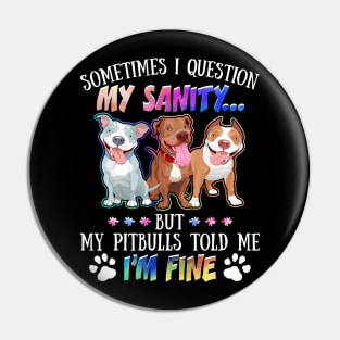 Sometimes I Question My Sanity But My Pitbulls Told Me I_m Fine Pin