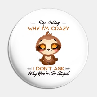 Stop Asking Why I'm Crazy I Don't Ask Why You're Stupid Pin