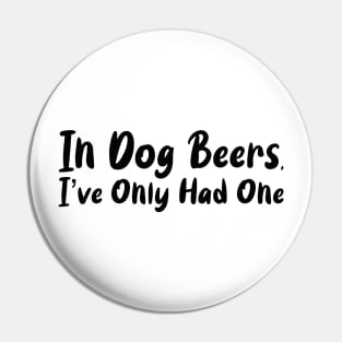 In Dog Beers I've Only Had One Pin