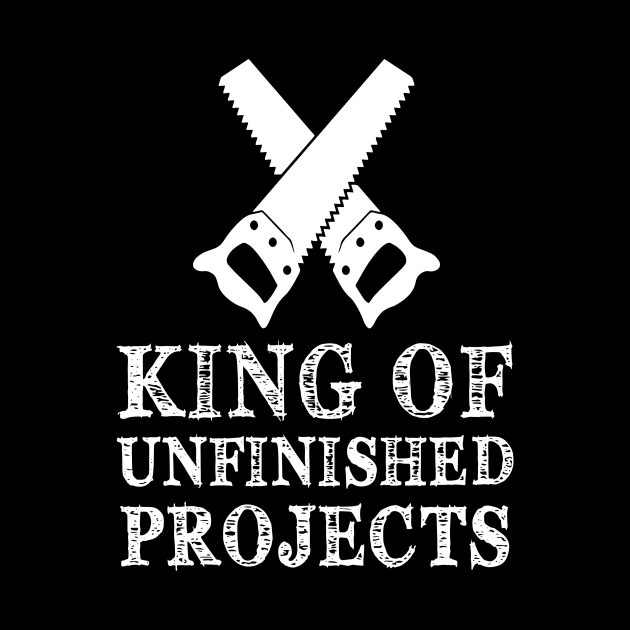 King Of Unfinished Projects Sawyer Carpenter Gift by Pretr=ty