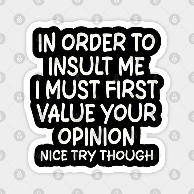 In Order To Insult me I Must First Value Your Opinion Nice Try Though Magnet by mdr design