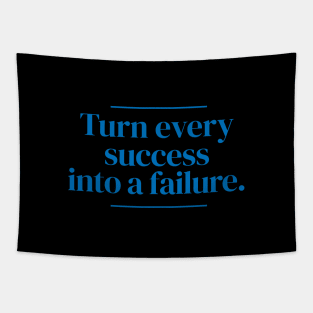 Turn every success into a failure. Tapestry