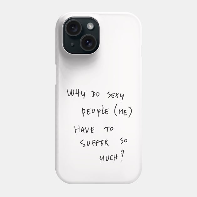 WHY DO SEXY PEOPLE (ME) HAVE TO SUFFER So MUCH? Phone Case by bmron