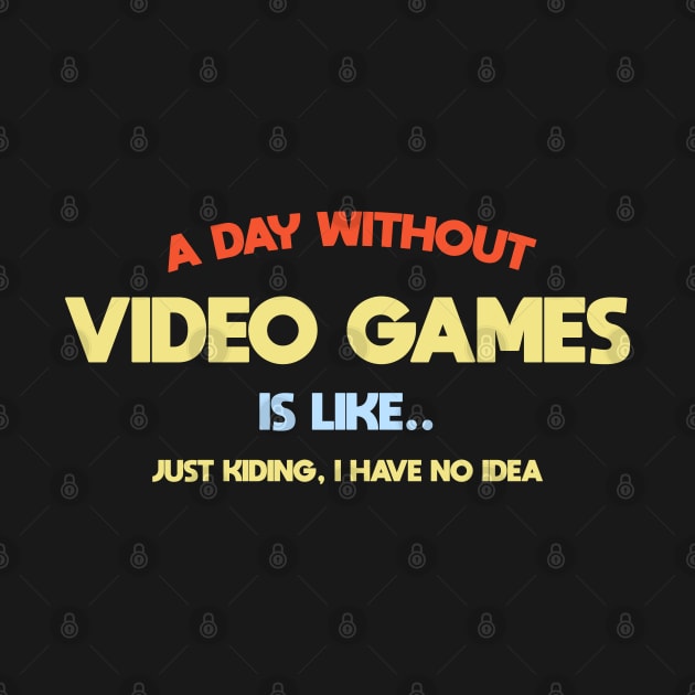 A day without video games,is like .. I'am kidding i have no idea by Teekingdom