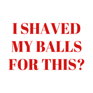 I Shaved My Balls For This - Funny Humor Sarcastic Movie T-shirt (Red) T-Shirt