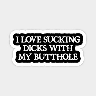 I Love Sucking Dicks With My Butthole Magnet