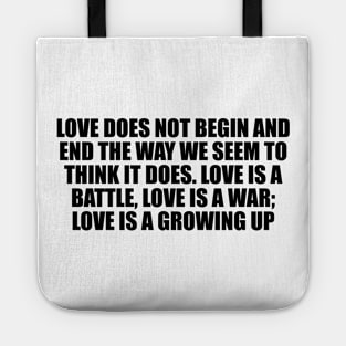 Love does not begin and end the way we seem to think it does. Love is a battle, love is a war; love is a growing up Tote