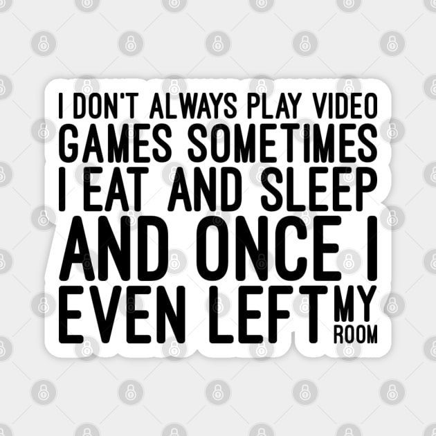 I Don't Always Play Video Games Sometimes I Eat And Sleep And Once I Even Left My Room - Funny Sayings Magnet by Textee Store