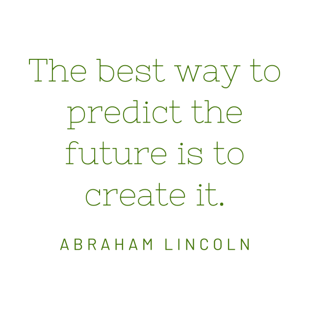 "The best way to predict the future is to create it." - Abraham Lincoln by SnugFarm