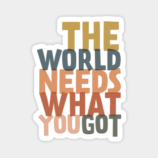 The World Needs What You Got Magnet