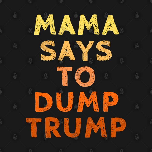 Mama Says to Dump Trump- Vote for Joe Biden with Kamala Harris in the 2020 Election. by SeaStories