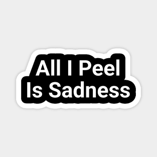 All I Peel Is Sadness Funny Pun Magnet