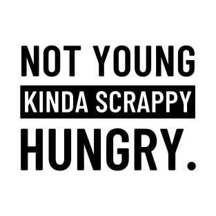 Not Young, Kinda Scrappy, Hungry. T-Shirt