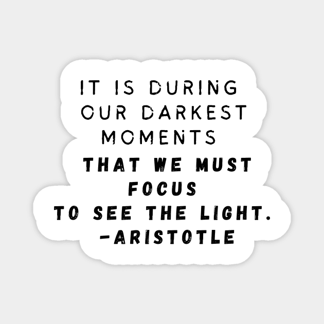 It is during our darkest moments that we must focus to see the light. -Aristotle Magnet by AtlanticFossils