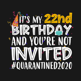 Funny It’s My 22nd Birthday And You’re Not Invited Quarantined 2020 Happy Birthday T-Shirt