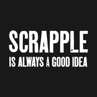 Scrapple Is Always A Good Idea gear makes a fun scrapple gift for scrapple lovers. T-Shirt