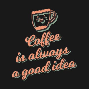 Coffee is Always a Good Idea T-Shirt