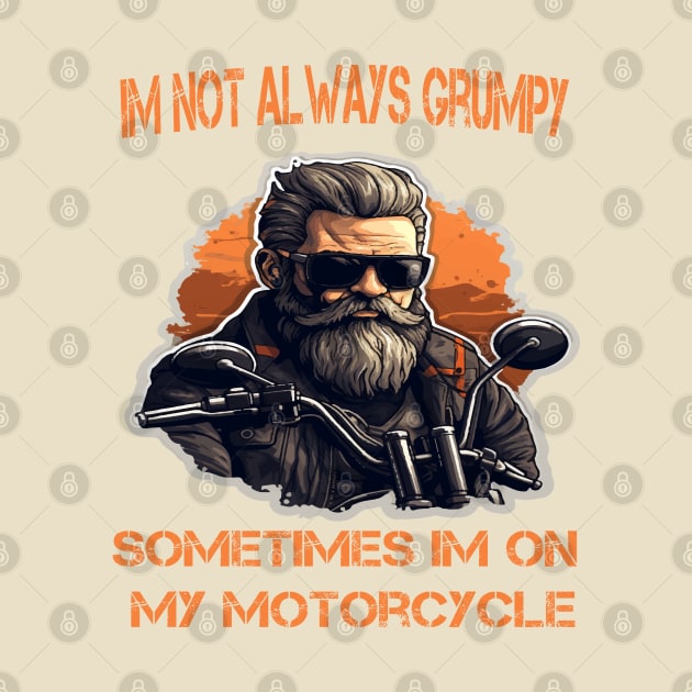 Im Not Always Grumpy Sometimes Im On My Motorcycle by ArtfulDesign