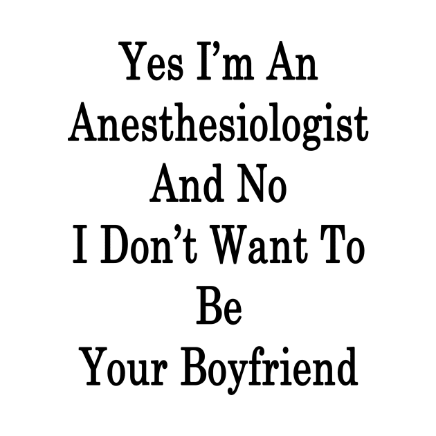 Yes I'm An Anesthesiologist And No I Don't Want To Be Your Boyfriend by supernova23