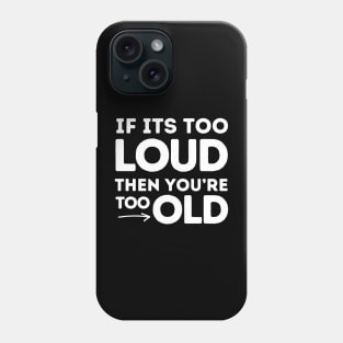 If It's Too Loud You're Too Old Phone Case