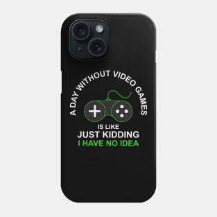 A Day Without Video Games Is Like Just Kidding I have No Idea Phone Case