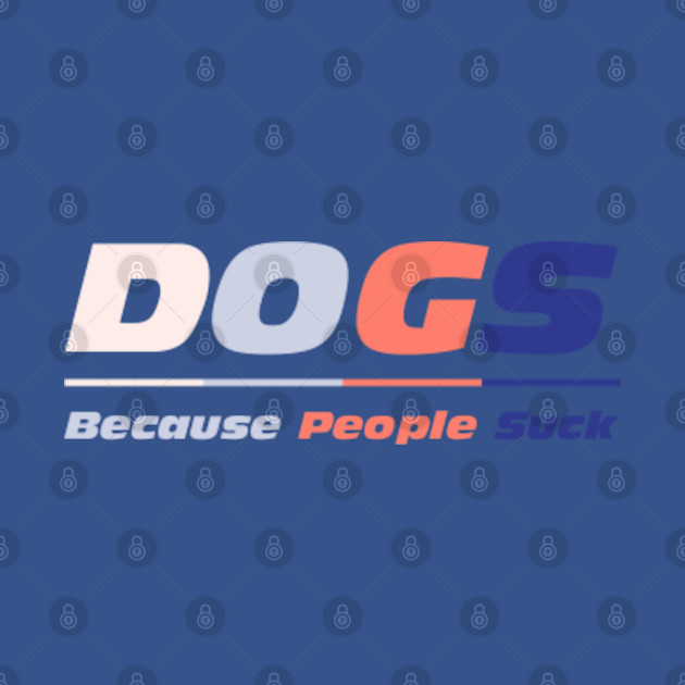 Discover dogs because people suck - Dogs Because People Suck - T-Shirt