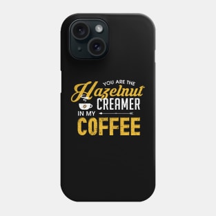 You Are The Hazelnut Creamer In My Coffee Phone Case