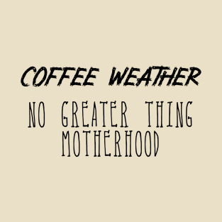 Coffee Weather Mother's Day Quote No Greater Thing Motherhood T-Shirt