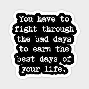 Motivational Quote - You have to fight through the bad days to earn the best days of your life. Magnet