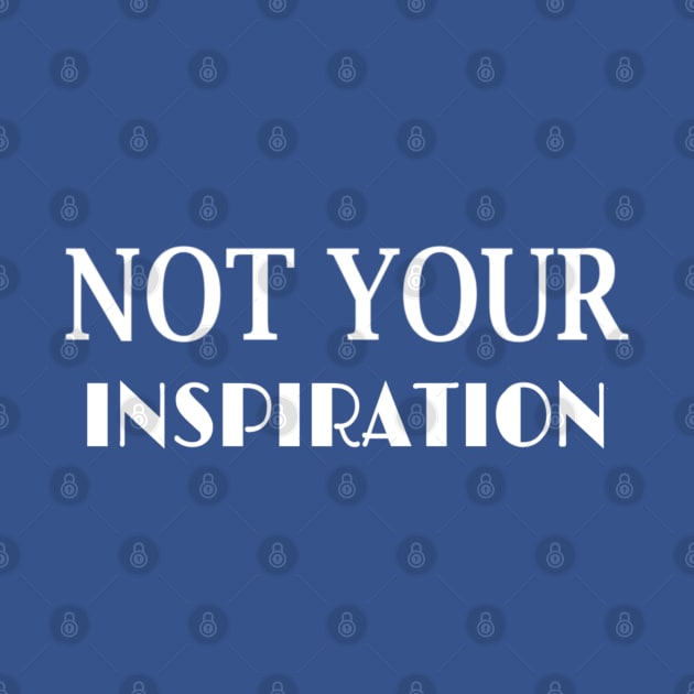 NOT YOUR INSPIRATION by disabled af