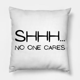 SHHH.... NO ONE CARES Pillow