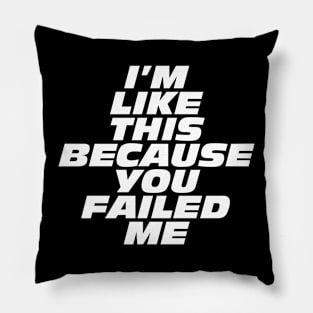 I'm Like This Because You Failed Me Pillow