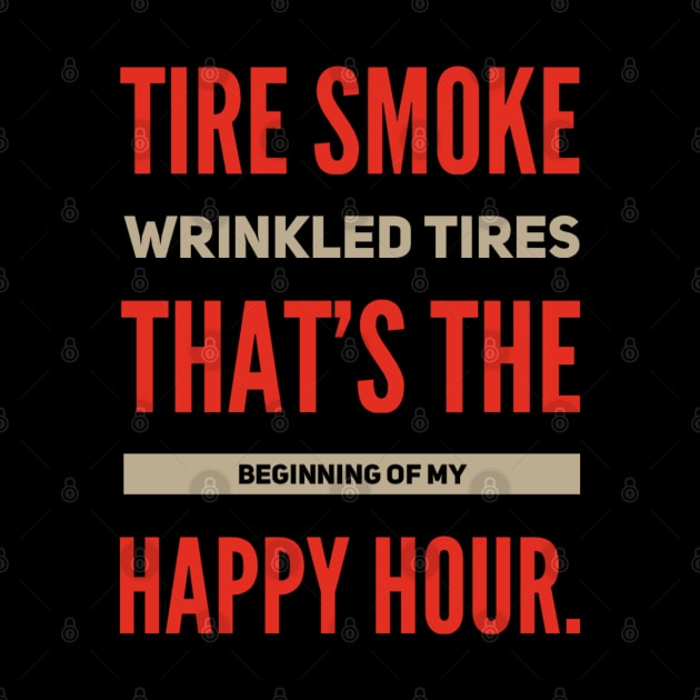 Tire Smoke Wrinkled Tires That's The Beginning Of My Happy Hour Funny Racing by Carantined Chao$