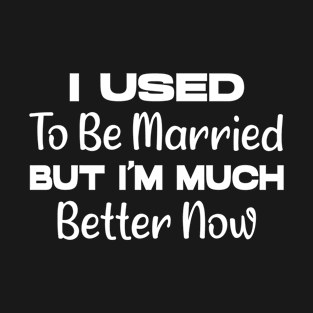 I Used To Be Married But I'm much Better Now Funny divorce quote T-Shirt