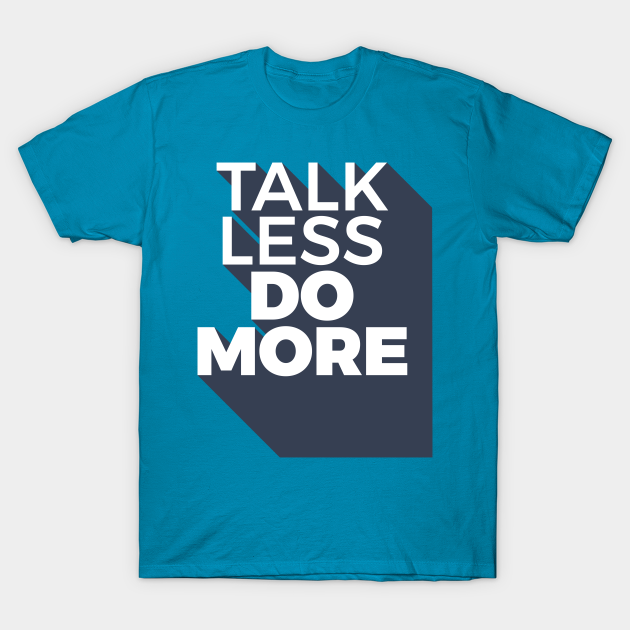 talk less do more modern quotes - Quotes For Life - T-Shirt | TeePublic