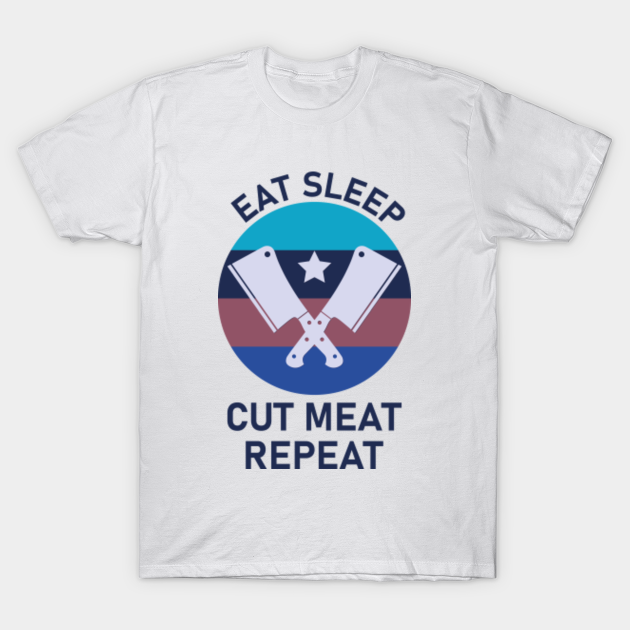 Discover eat sleep cut meat repeat - butcher quote - Butcher - T-Shirt